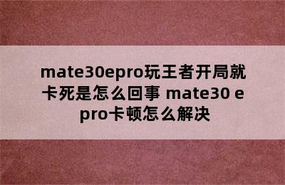 mate30epro玩王者开局就卡死是怎么回事 mate30 e pro卡顿怎么解决